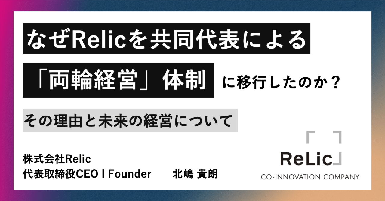 なぜRelicを共同代表による「両輪経営」体制に移行したのか？その理由と未来の経営について。｜北嶋 貴朗 / Relic 代表取締役CEO