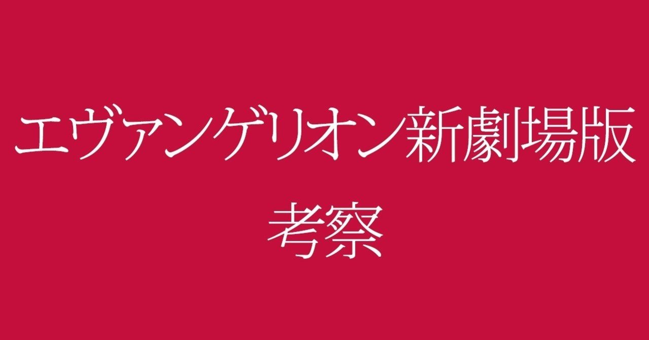 エヴァンゲリオン新劇場版考察 Kobatone Note