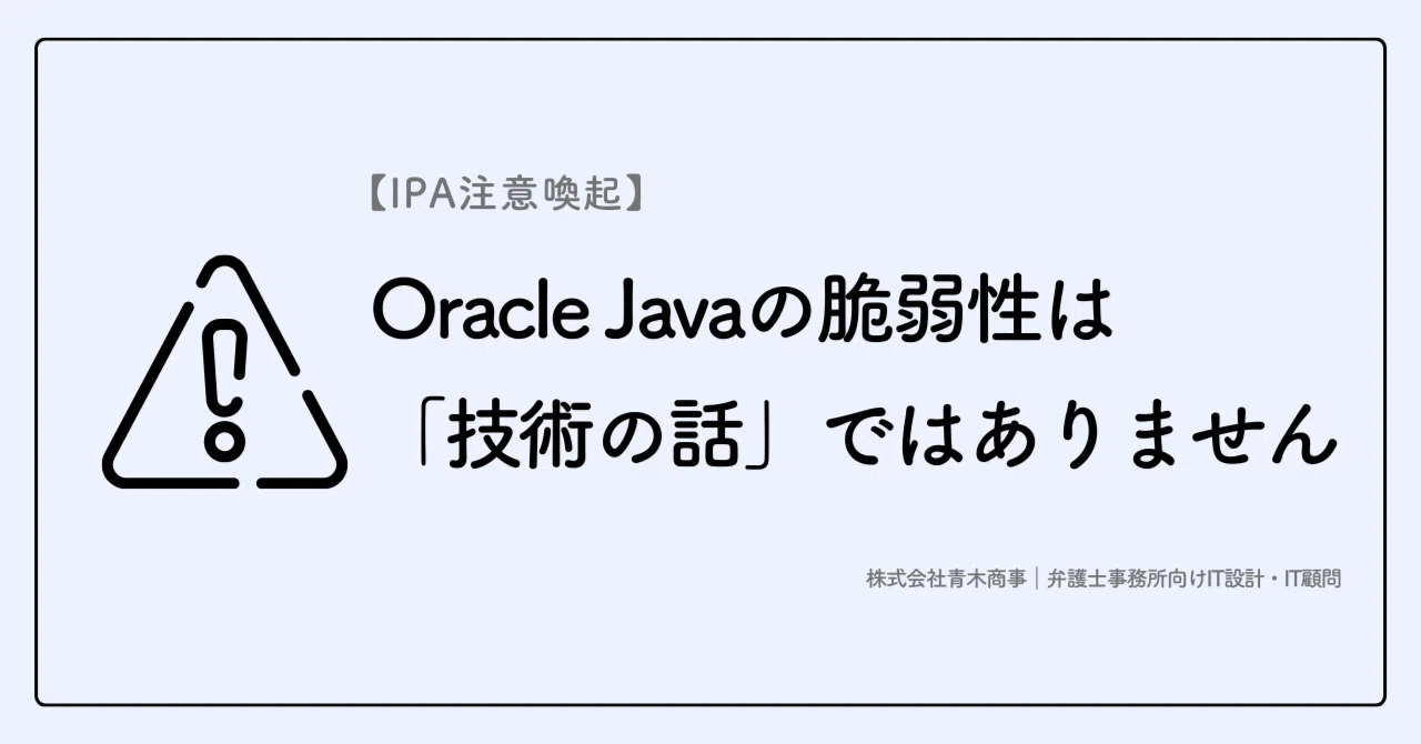 【IPA注意喚起】Oracle Javaの脆弱性は「技術の話」ではありません｜弁護士事務所向け IT安全設計・IT顧問｜青木将士