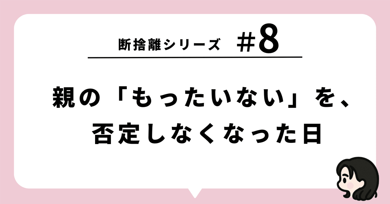 断捨離シリーズ─【#8】親の「もったいない」を、否定しなくなった日