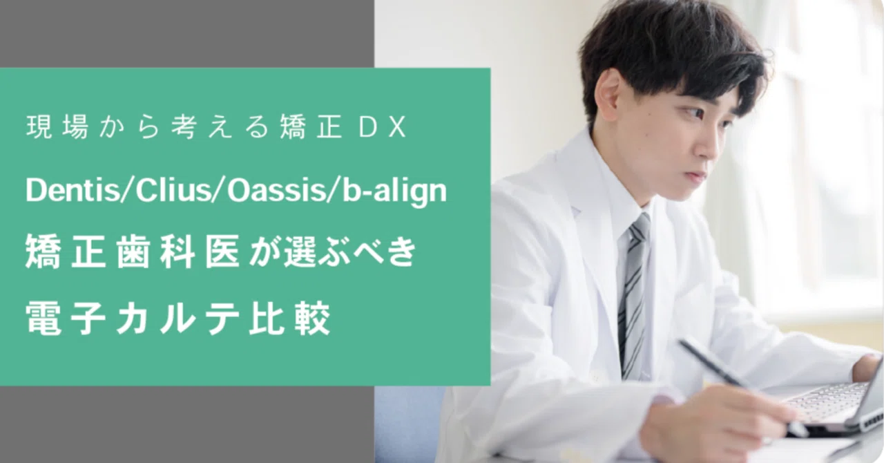 Dentis／Clius／Oassis／b-align ──矯正歯科医が選ぶべき電子カルテ