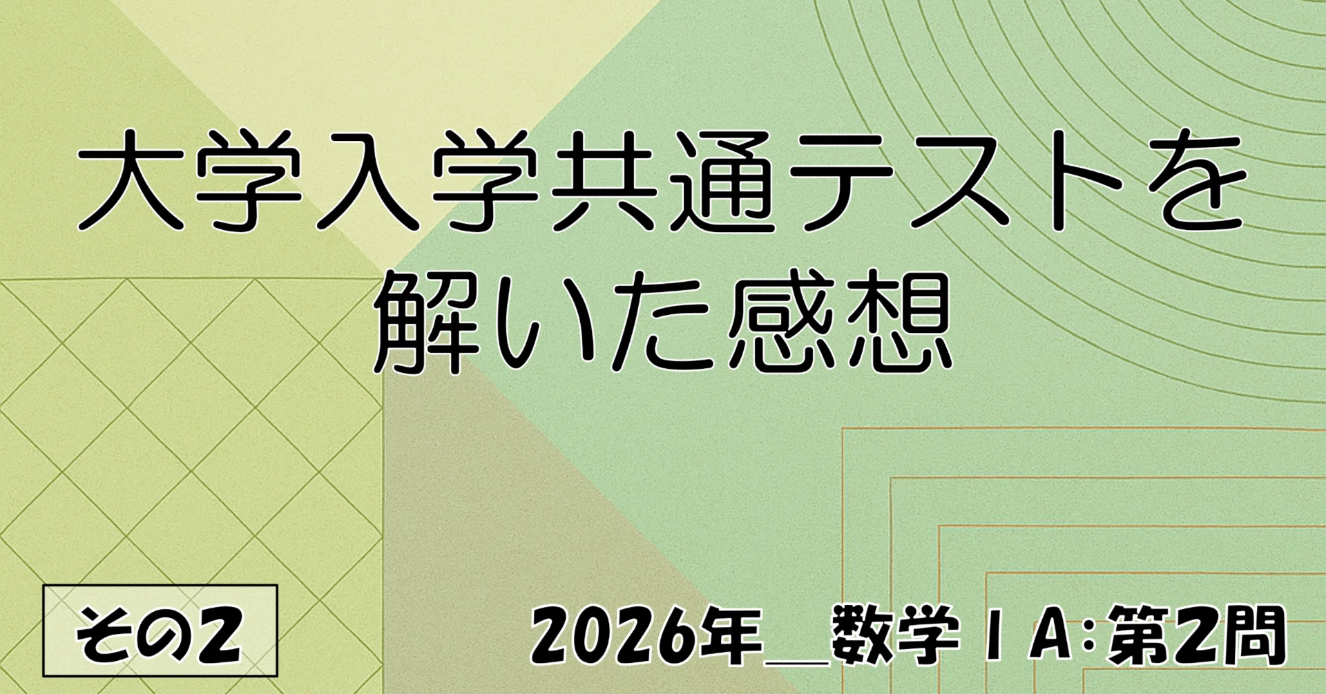 2026年＿大学入学共通テスト 数学ⅠA・ⅡBC を解いた感想 その2