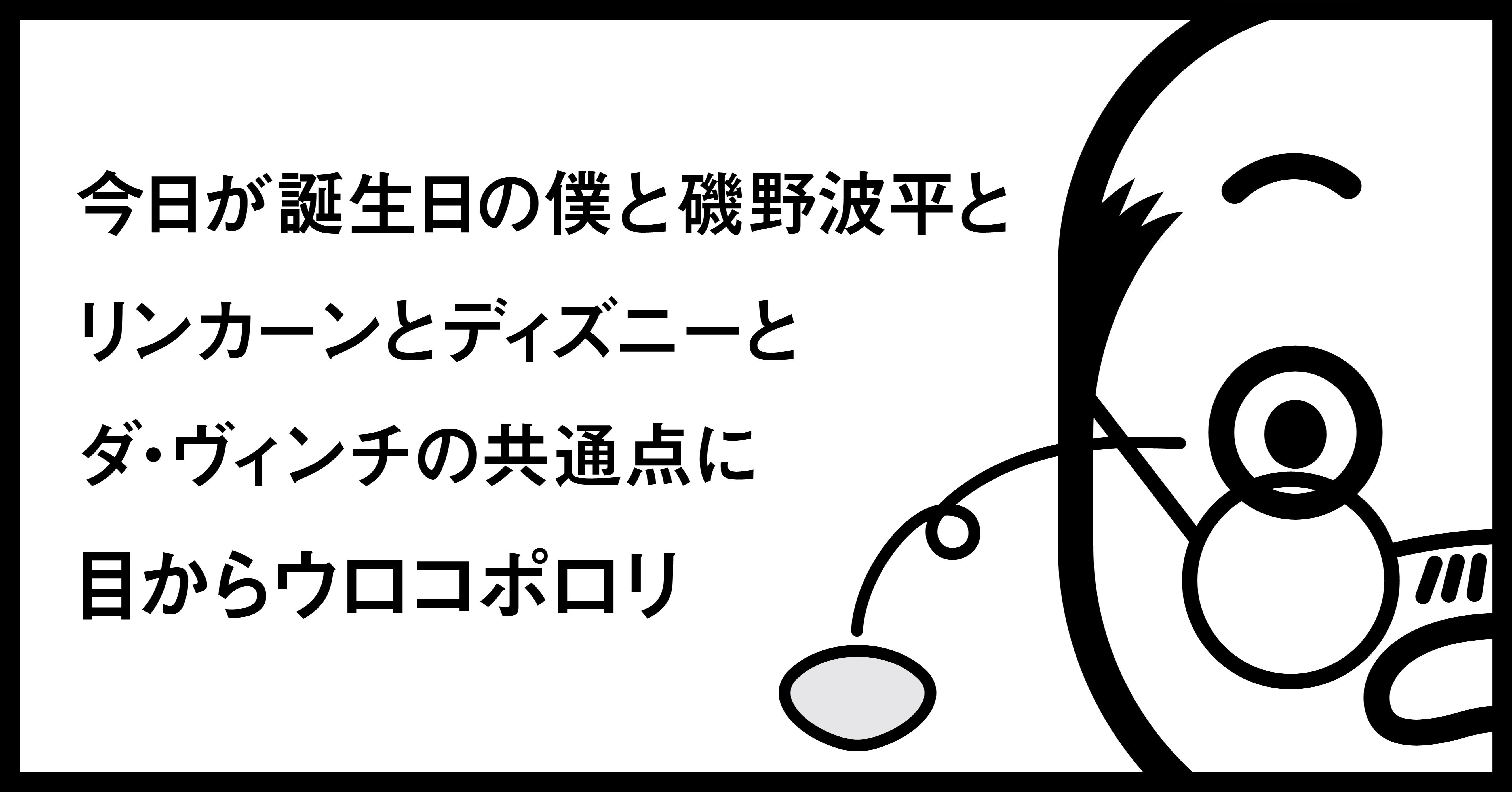 今日が誕生日の僕と磯野波平とリンカーンとディズニーとダ ヴィンチの共通点に目からウロコポロリ 秋山具義 Note