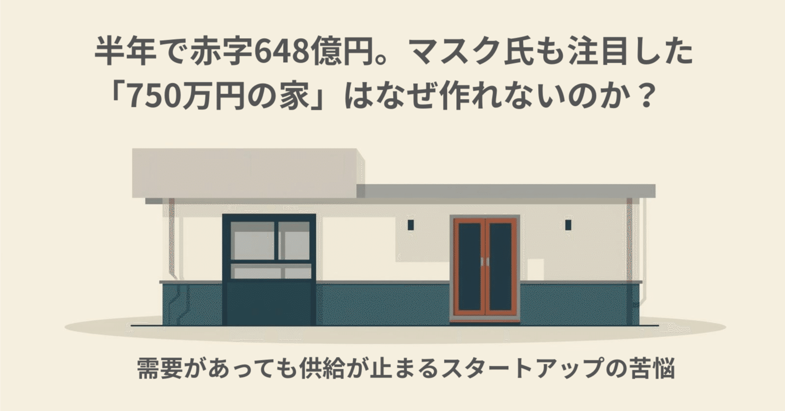 半年で赤字648億円。マスク氏も注目した「750万円の家」はなぜ作れないのか？ 需要があっても供給が止まるスタートアップの苦悩｜まほ｜不動産デスク