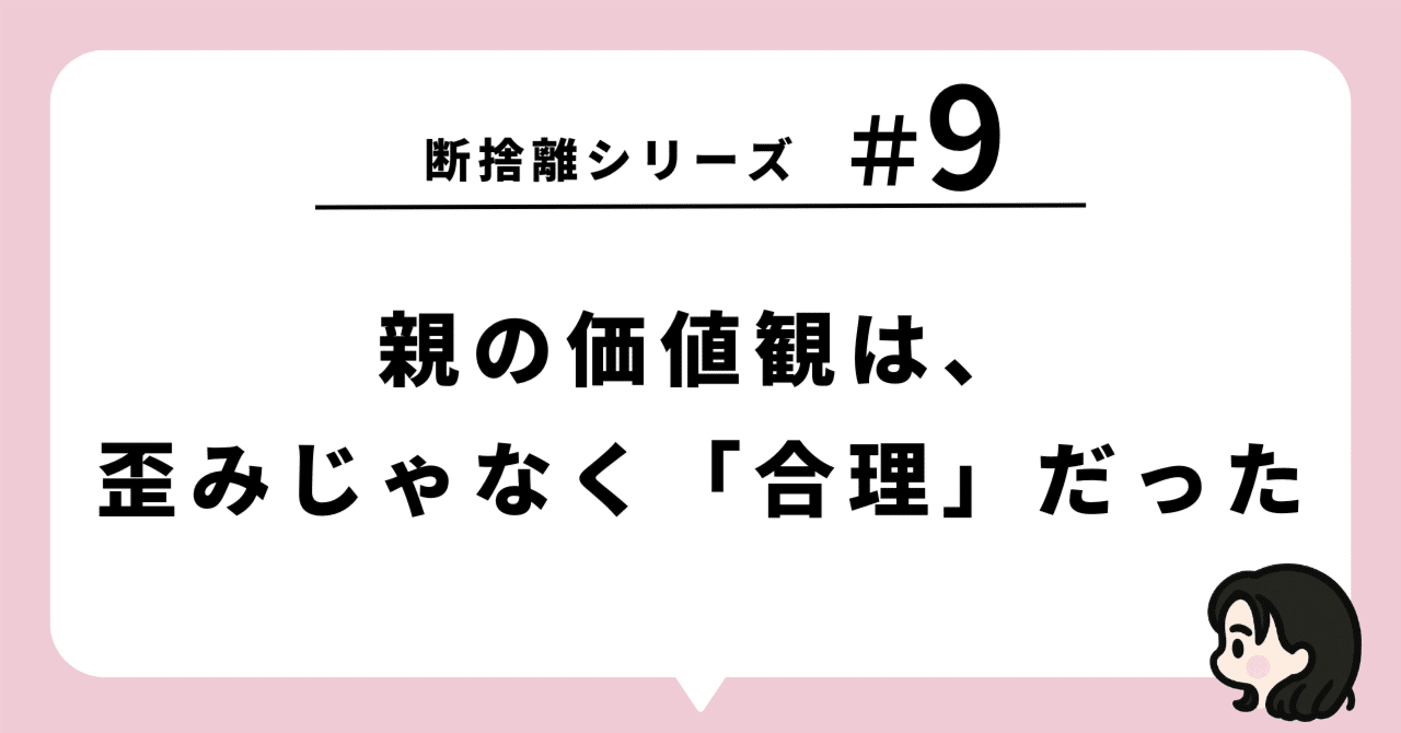 断捨離シリーズ─【#9】親の価値観は、歪みじゃなく「合理」だった
