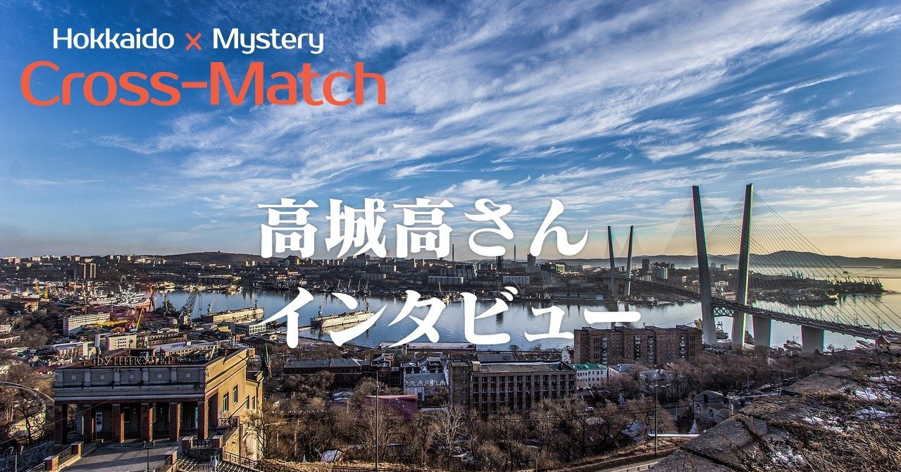 高城高さんインタビュー｜北海道ミステリークロスマッチ