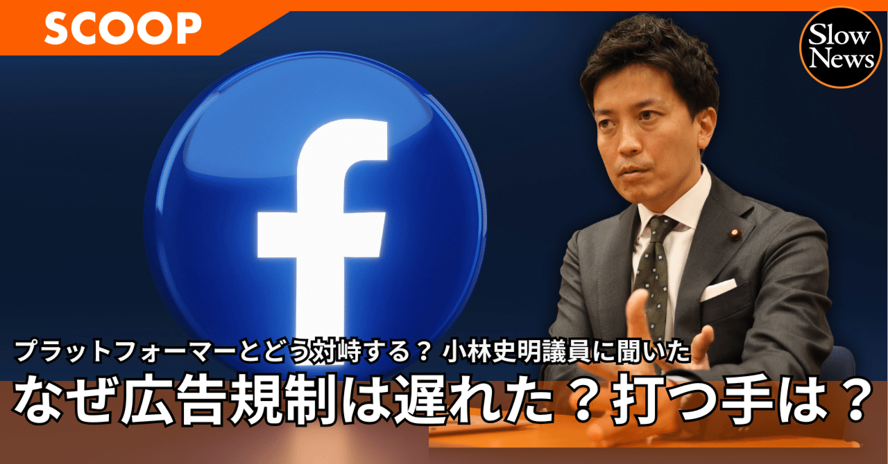 フェイスブックで「詐欺の楽園」となった日本。なぜ広告規制は遅れたのか、そしてプラットフォーマーに対し打つべき一手とは？  小林史明議員に聞いた【プラットフォーマーに問う③】｜SlowNews | スローニュース