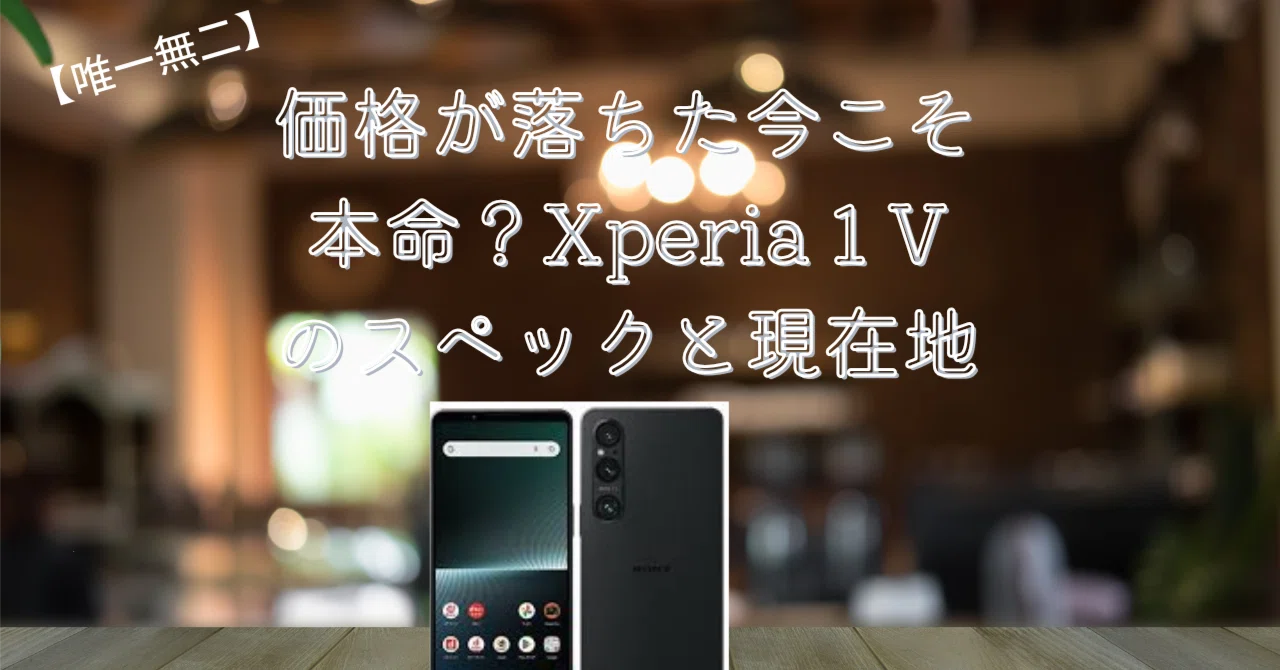 唯一無二】価格が落ちた今こそ本命？Xperia 1 Vのスペックと現在地 