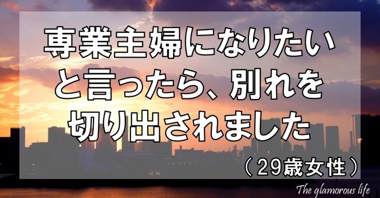 専業主婦になりたいと言ったら 別れを切り出されました 29歳女性 グラマラス ライフ By リンダ Note
