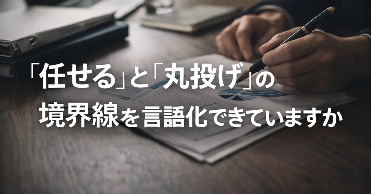 「任せる」と「丸投げ」の境界線を言語化できていますか|Life & Work Arts