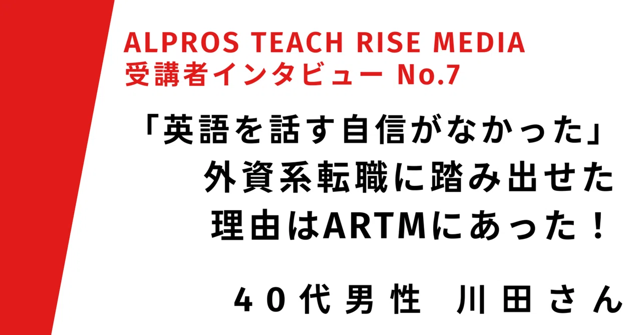 外資系転職に踏み出せた理由はARTMにあった！40代男性の挑戦の記録｜ALPROS TEACH RISE MEDIA 受講者インタビュー No ...