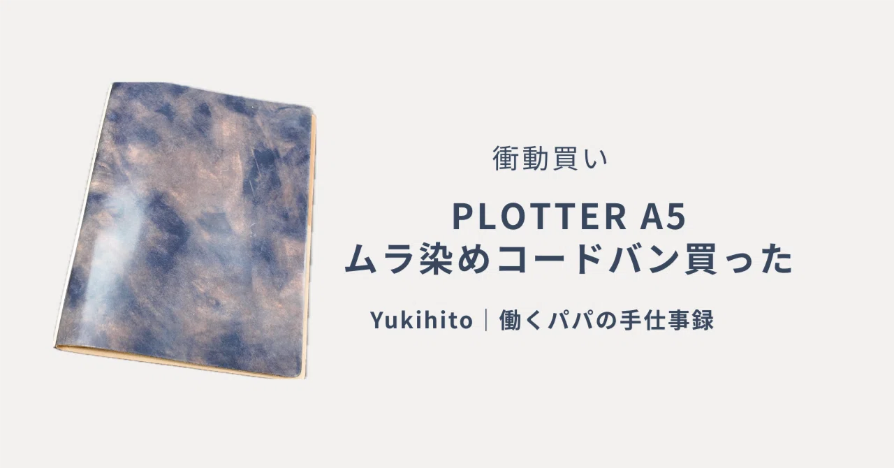 PLOTTER A5ムラ染めコードバンを衝動買い｜手帳話｜YUKIHITO｜働くパパ