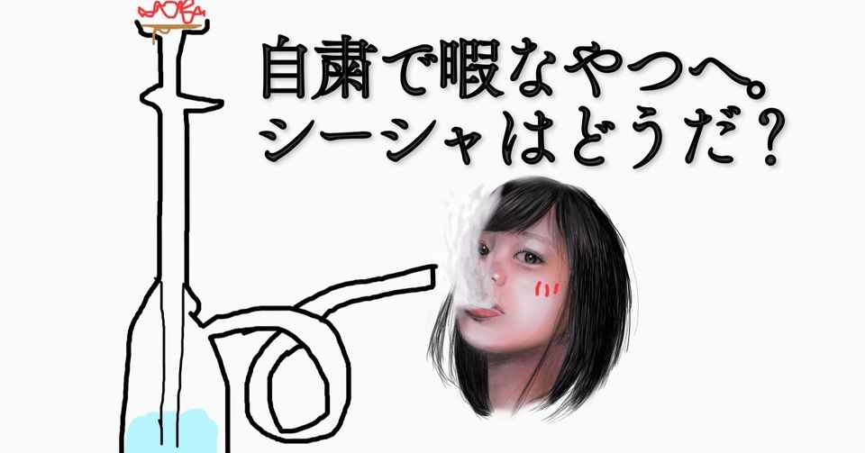 自粛で暇なやつへ シーシャはどうだ Hashimotoganja Note