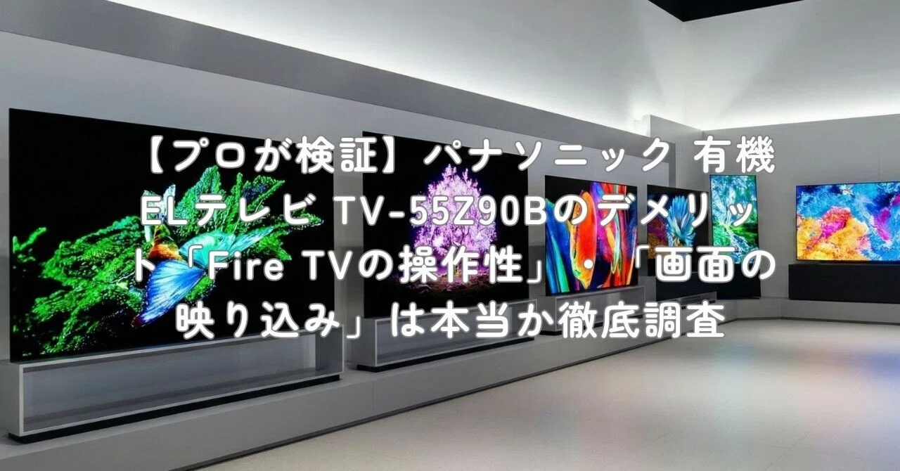 プロが検証】パナソニック 有機ELテレビ TV-55Z90Bのデメリット「Fire