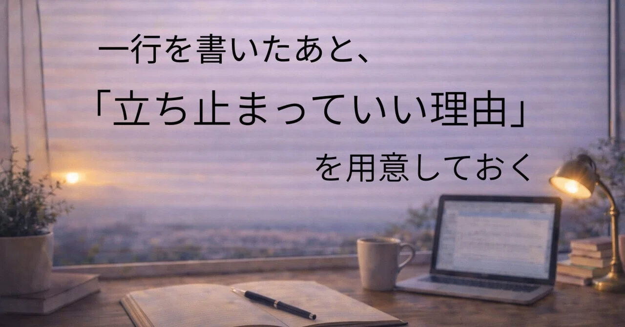 一行を書いたあと、「立ち止まっていい理由」を用意しておく|AI仕事の実践ノート