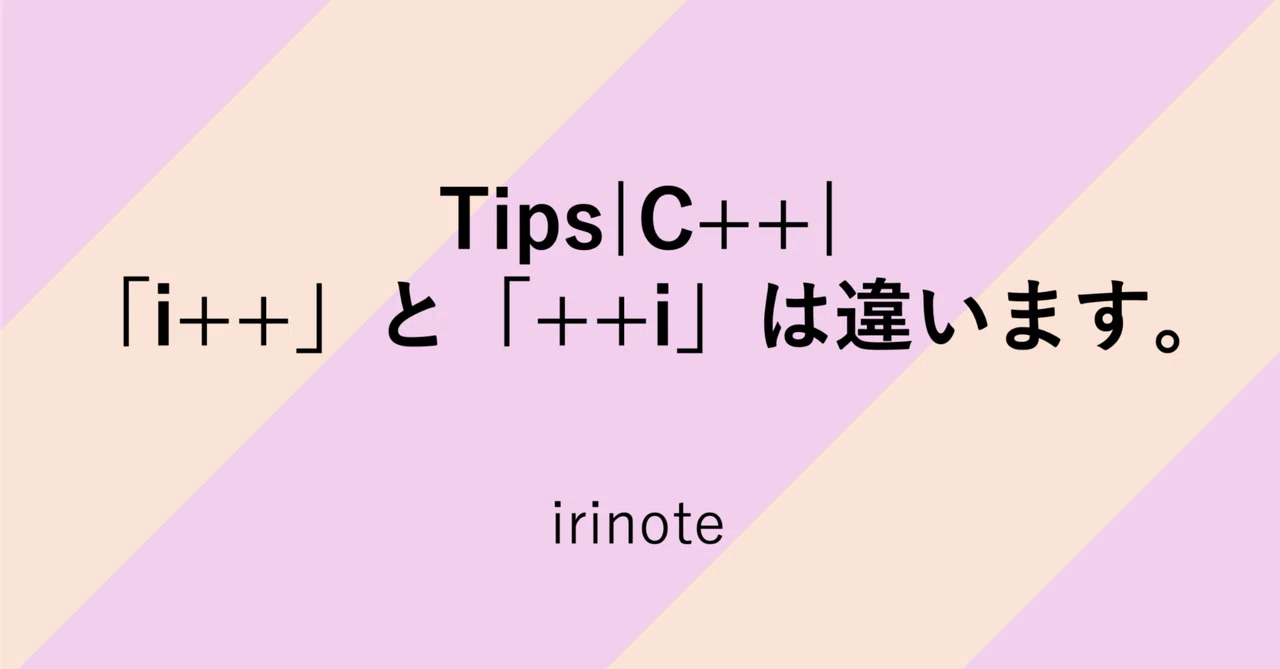 Tips|C++| 「i++」と「++i」は違います。|irinote