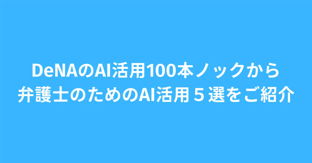 DeNAのAI活用100本ノックから弁護士のためのAI活用5選をご紹介｜吹上由樹@株式会社Lean Stack