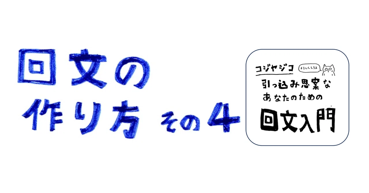 回文の作り方 その4＆5 〜引っ込み思案なあなたのための回文入門〜｜コジヤジコ