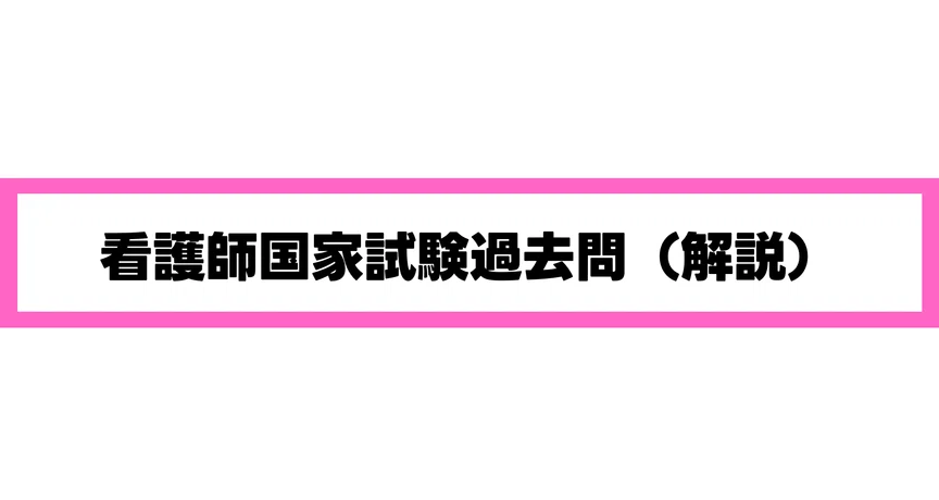 看護師国家試験 過去問（解説）｜なんでなんだナーシング｜note