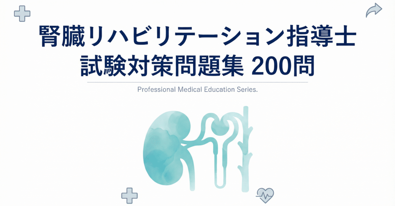 腎臓リハビリテーション指導士】試験対策問題集 (200問) 解答解説付き