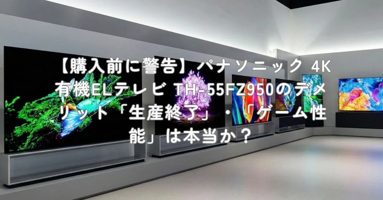 購入前に警告】パナソニック 4K有機ELテレビ TH-55FZ950のデメリット