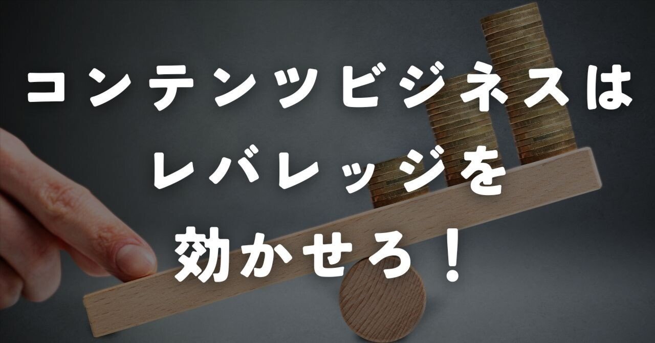 コンテンツビジネスはレバレッジを効かせろ！｜シンプリストやまだ@noteで妻と4人の子ども養ってます