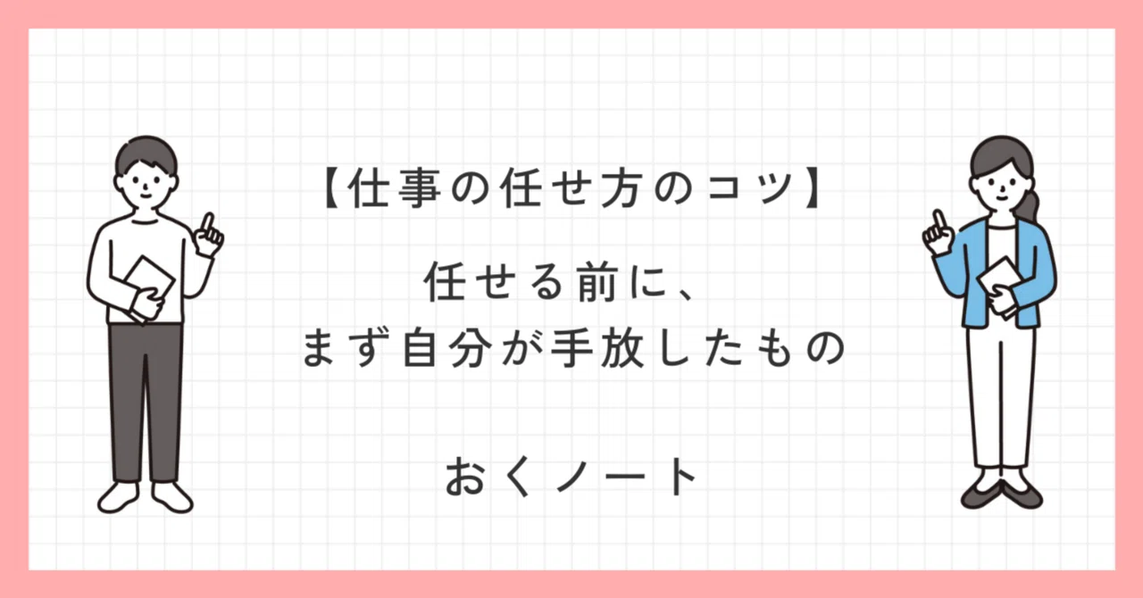 任せる前に、まず自分が手放したもの｜仕事の任せ方のコツ①｜おっくん