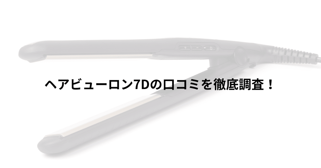 ヘアビューロン7Dの口コミを徹底調査！実際に使った人の評判傾向まとめ