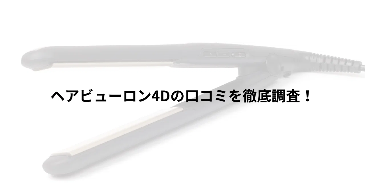 ヘアビューロン4Dの口コミを徹底調査！実際に使った人の評判傾向まとめ 
