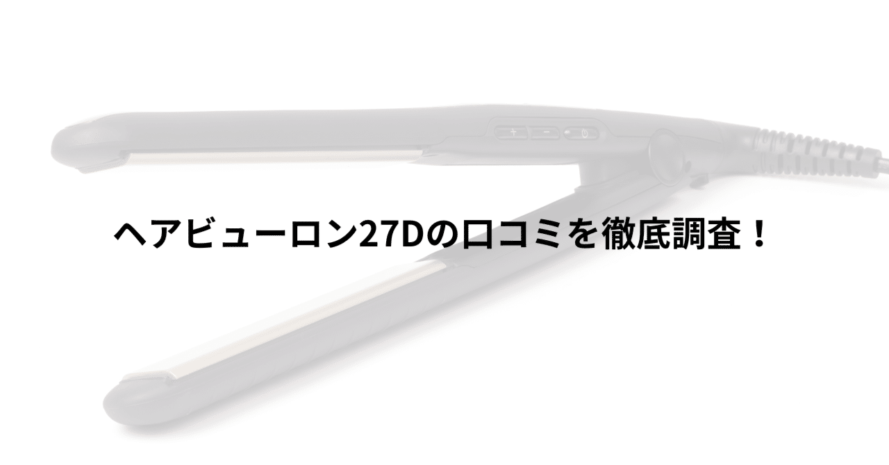 ヘアビューロン27Dの口コミを徹底調査！実際に使った人の評判傾向