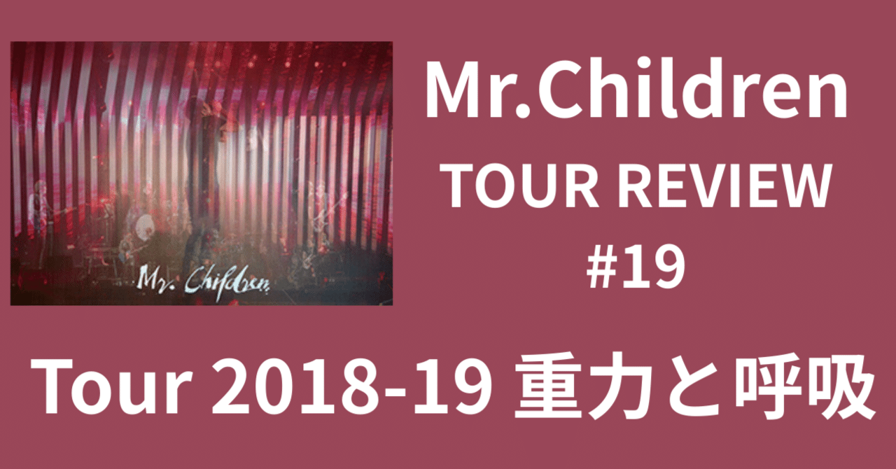 Mr.Children TOUR REVIEW #19】Tour 2018-19 重力と呼吸｜morita kazuki
