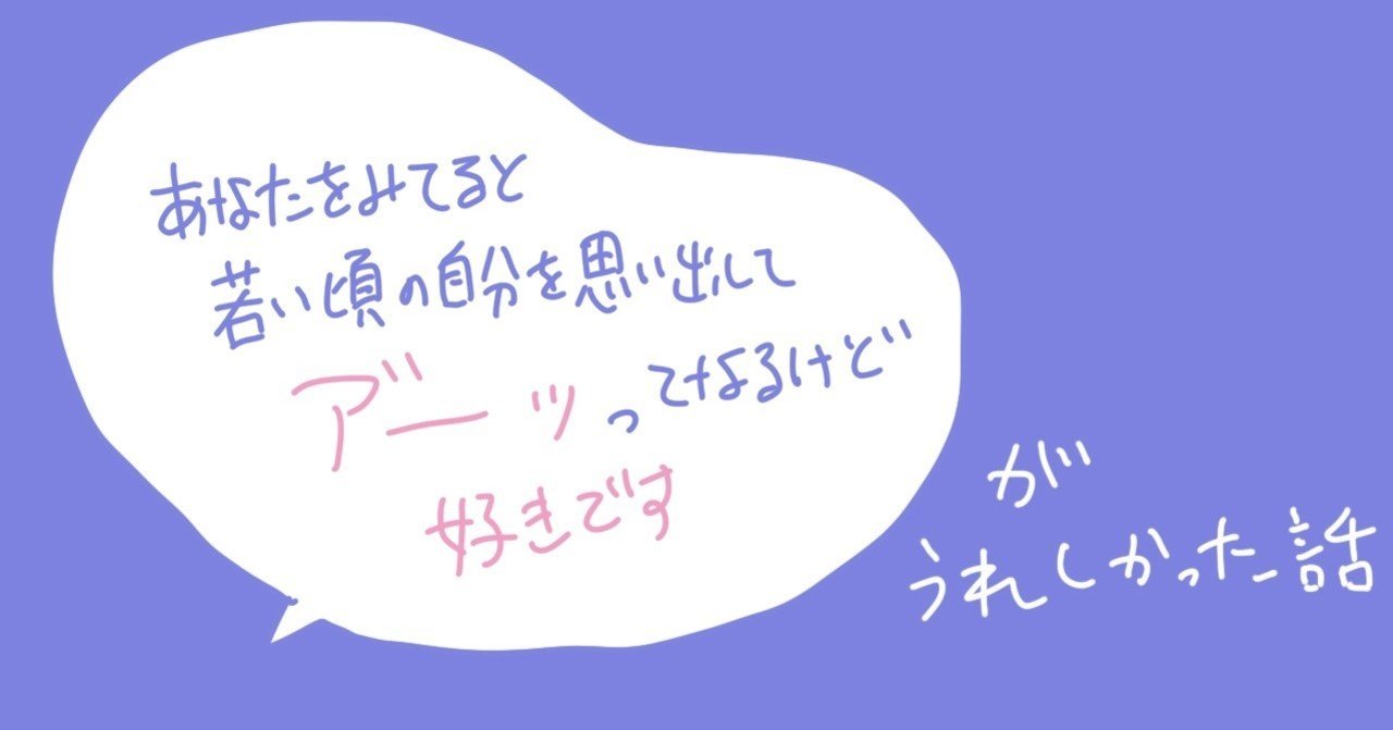 あなたを見てると若い頃の自分を思い出してアーッてなるけど好きです がうれしかった話 Millna Note