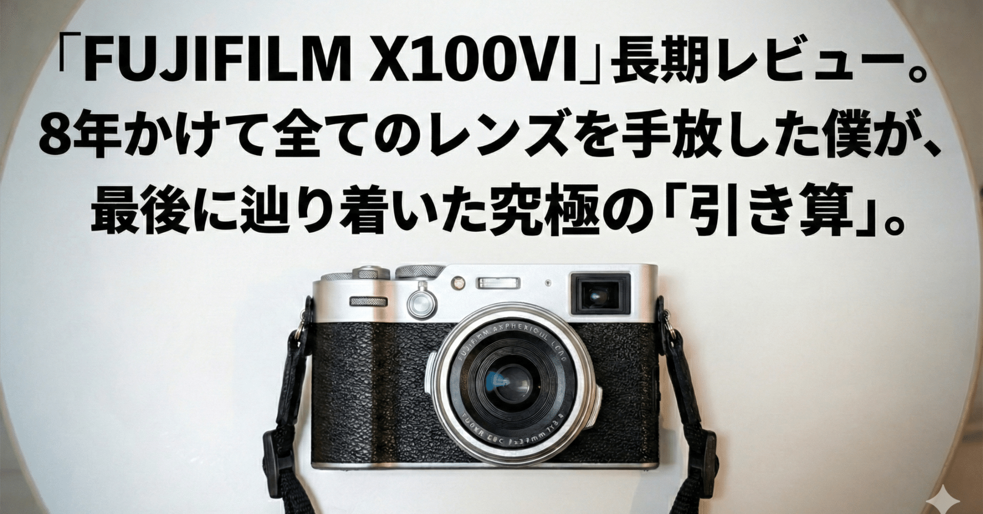 FUJIFILM X100VI」長期レビュー ～8年かけて全てのレンズを手放した僕
