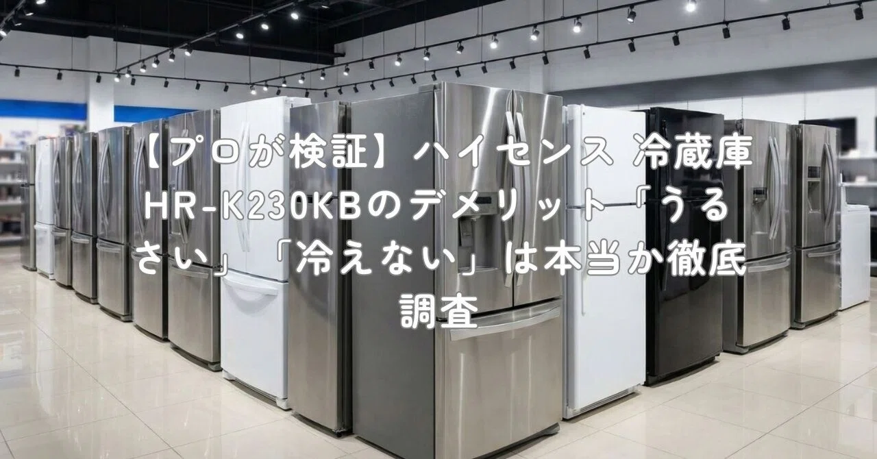 プロが検証】ハイセンス 冷蔵庫 HR-K230KBのデメリット「うるさい