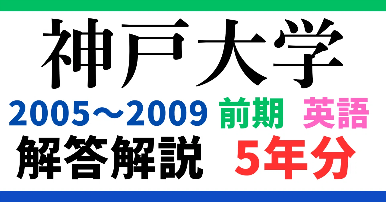 5年分】2005～2009年度｜神戸大学｜前期｜英語｜最強の解答解説