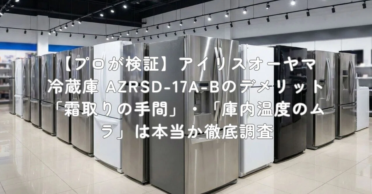 プロが検証】アイリスオーヤマ 冷蔵庫 AZRSD-17A-Bのデメリット