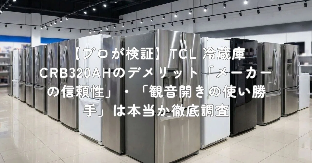 プロが検証】TCL 冷蔵庫 CRB320AHのデメリット「メーカーの信頼性 