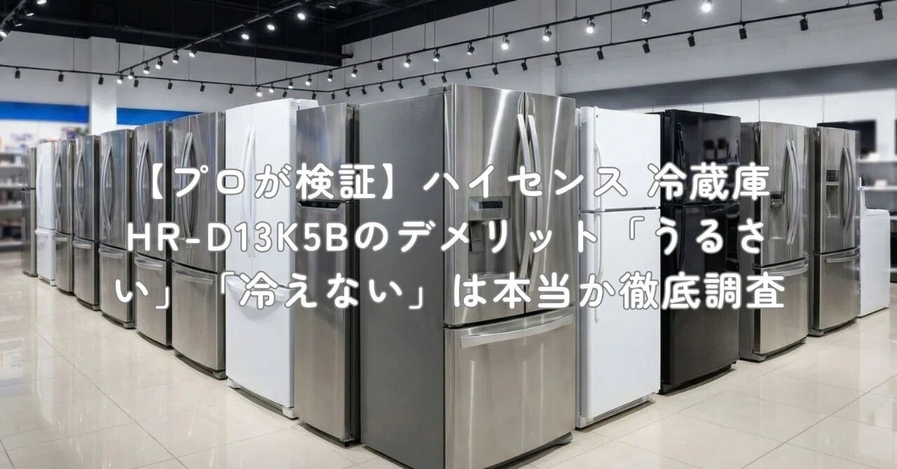 プロが検証】ハイセンス 冷蔵庫 HR-D13K5Bのデメリット「うるさい プロが検証】ハイセンス 冷蔵庫 HR-D13K5Bのデメリット「うるさい