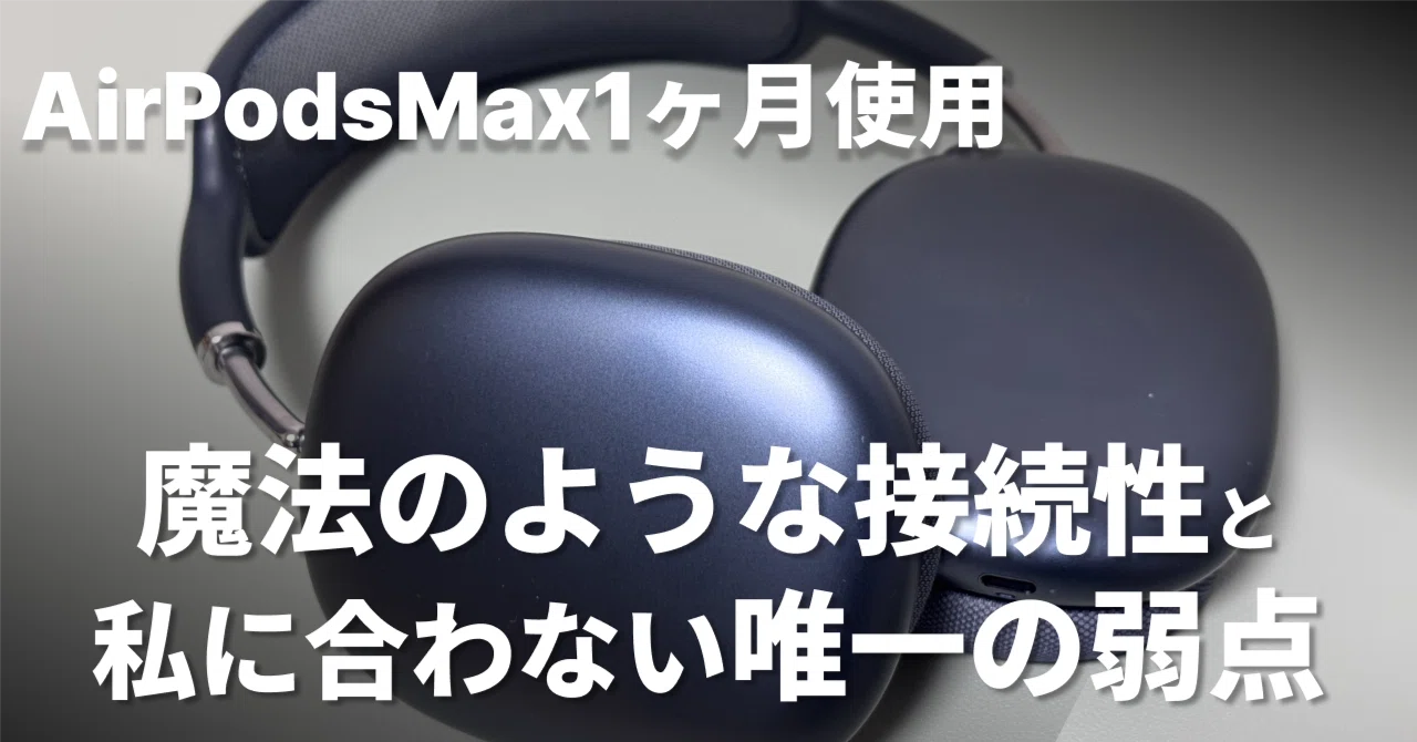 AirPods Max 1ヶ月使用レビュー：魔法のような接続性と、選ぶ人を選ぶ