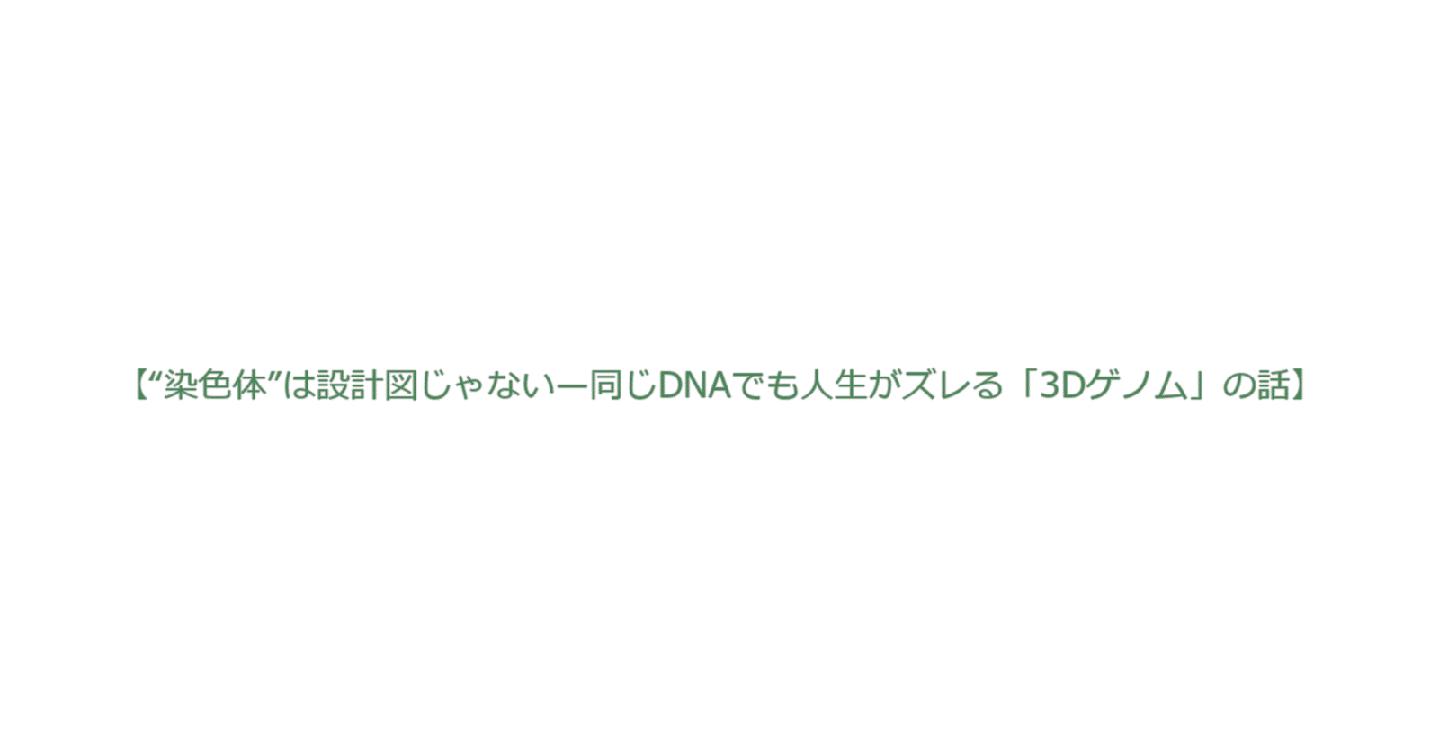 染色体は設計図じゃない—同じDNAでも人生がズレる3Dゲノムの話】“染色体”は設計図じゃない—同じDNAでも人生がズレる「3Dゲノム」の話｜とまとの気分次第研究所
