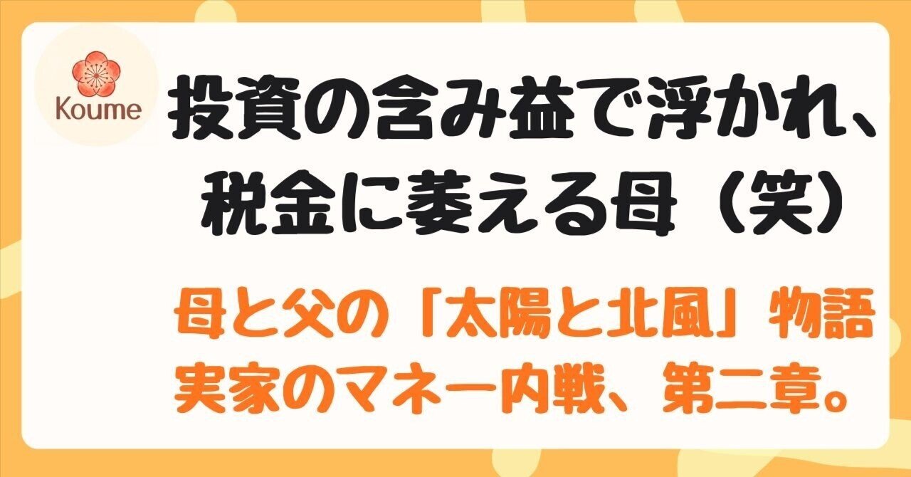 投資の含み益で浮かれ、税金 に萎える母（笑）そして慎重派の父を「北風」のように追い詰める...実家のマネー内戦、第二章。｜田舎暮らし小梅〜育児・教育・お金〜を考えるnote