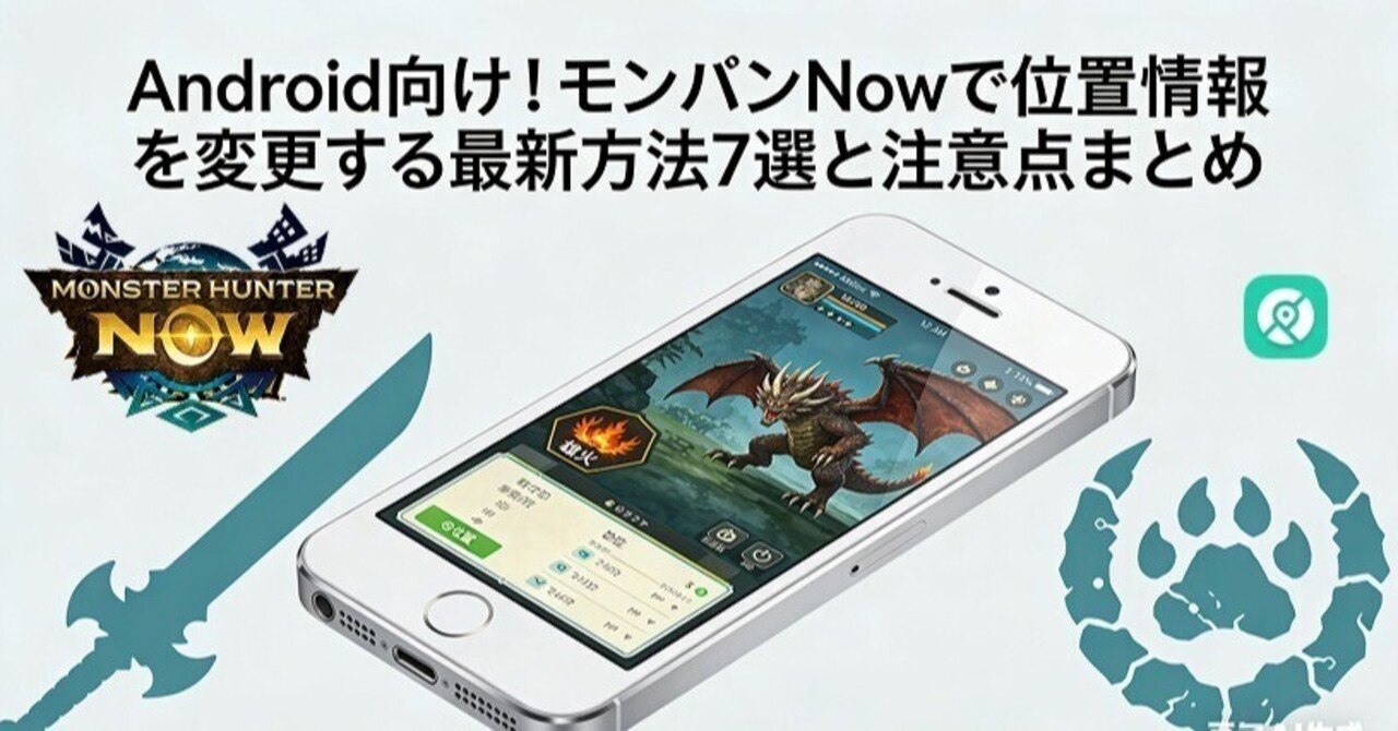 Android向け！モンハンNowで位置情報を変更する最新方法7選と注意点
