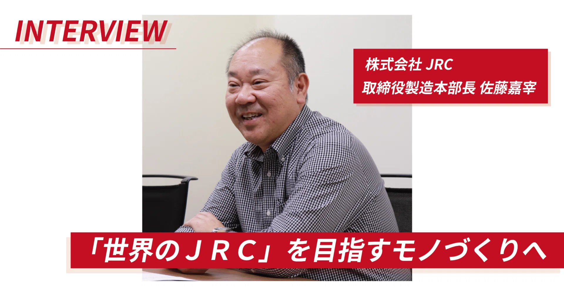 ワンチーム」で挑むJRCのモノづくり！：佐藤製造本部長インタビュー