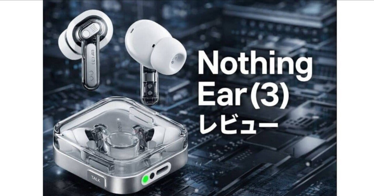 Nothing Ear（3）レビュー｜低音の迫力とANC進化で“AirPods飽きた人”に