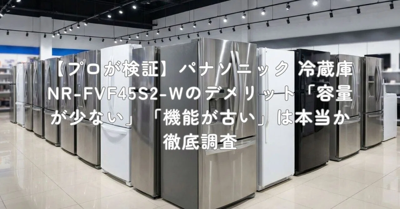 プロが検証】パナソニック 冷蔵庫 NR-FVF45S2-Wのデメリット「容量が