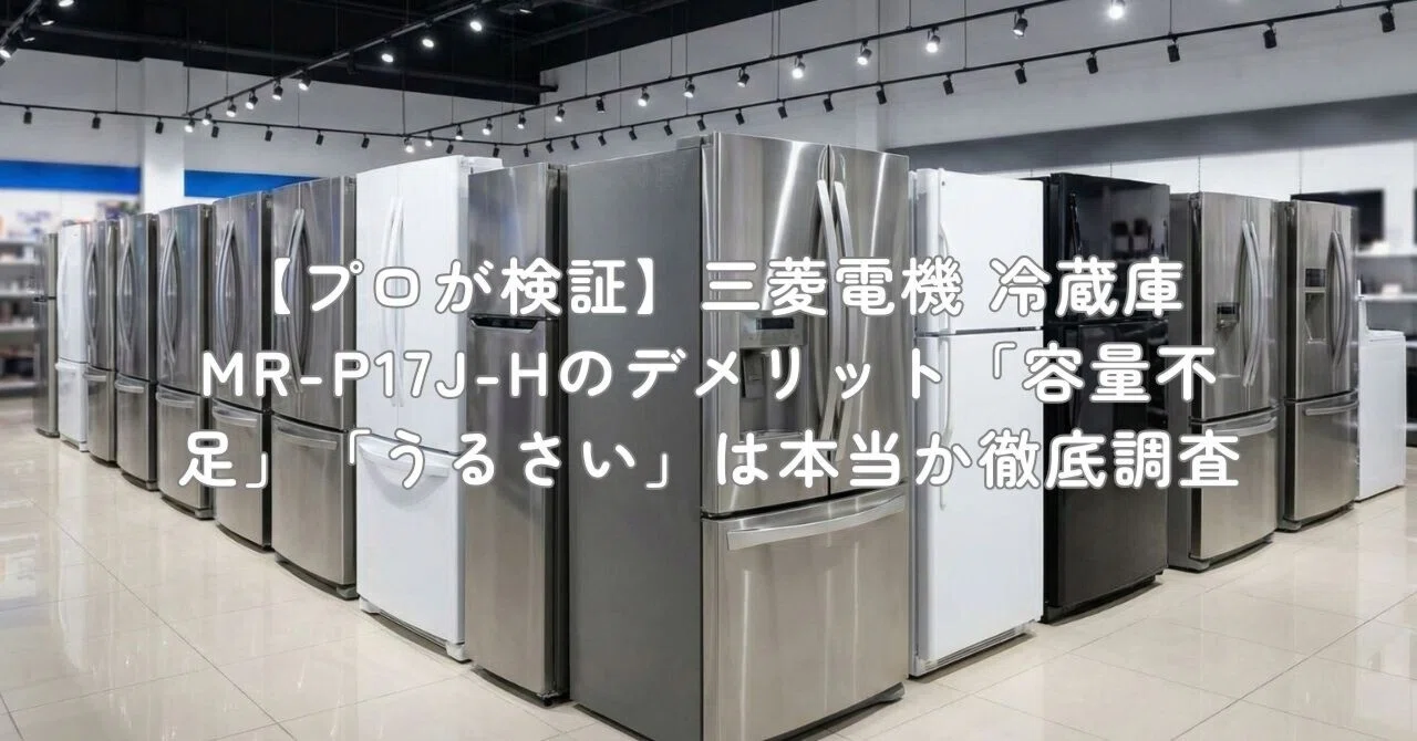 プロが検証】三菱電機 冷蔵庫 MR-P17J-Hのデメリット「容量不足