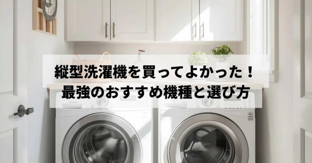 縦型洗濯機を買ってよかった！共働き世帯が選ぶ汚れ落ち最強のおすすめ 