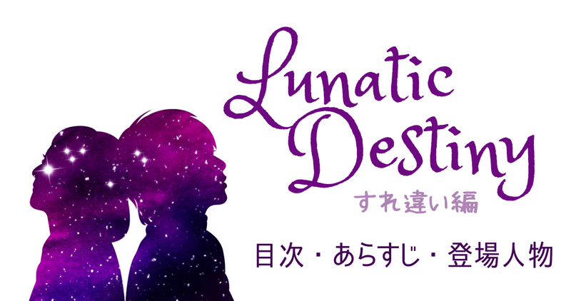 目次 あらすじ 登場人物 恋愛小説 Lunatic Destiny まりあるな Note