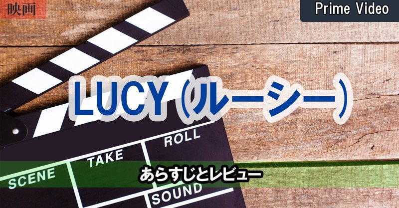 映画「LUCY(ルーシー)」あらすじとレビュー【プライムビデオ】