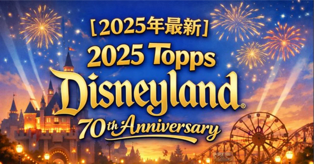 2025年最新】2025 Topps Disneyland 70th Anniversaryとは？発売日